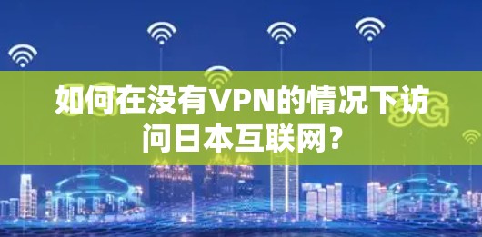 如何在没有VPN的情况下访问日本互联网？