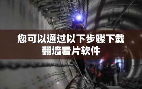 您可以通过以下步骤下载翻墙看片软件