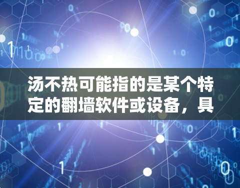 汤不热可能指的是某个特定的翻墙软件或设备，具体取决于上下文。以下是一些常见的翻墙软件和方法，您可以根据具体需求选择合适的工具