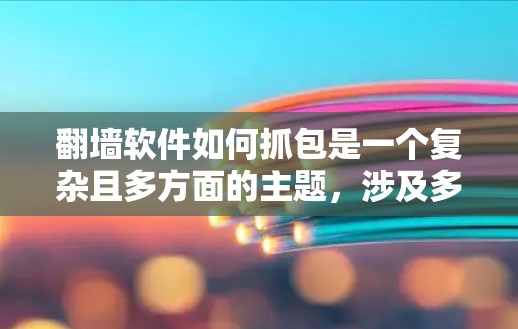 翻墙软件如何抓包是一个复杂且多方面的主题，涉及多个方面，包括网络监控、数据采集、数据分析和安全措施。以下是对这一过程的详细解释