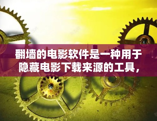 翻墙的电影软件是一种用于隐藏电影下载来源的工具，以保护用户免受不明来源的下载。以下是几种常见的翻墙软件推荐，包括官方软件和第三方软件