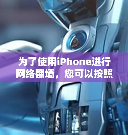 为了使用iPhone进行网络翻墙,您可以按照以下步骤进行操作 为了使用iPhone进行网络翻墙,您可以按照以下步骤进行操作