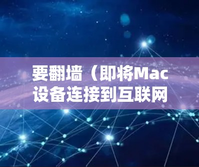 要翻墙（即将Mac设备连接到互联网）或从本地下载Mac内容到外部服务器，可以使用以下软件和工具