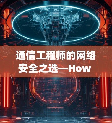 通信工程师的网络安全之选—How to Use Google Tor and Download Android Software Safely