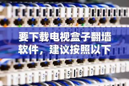 要下载电视盒子翻墙软件，建议按照以下步骤进行