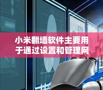 小米翻墙软件主要用于通过设置和管理网络连接，帮助用户流畅使用手机网络服务，同时保护隐私。以下是详细的步骤指南