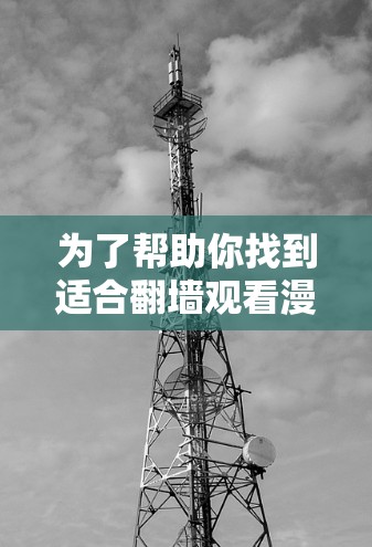 为了帮助你找到适合翻墙观看漫画的软件，以下是一步步的建议和步骤