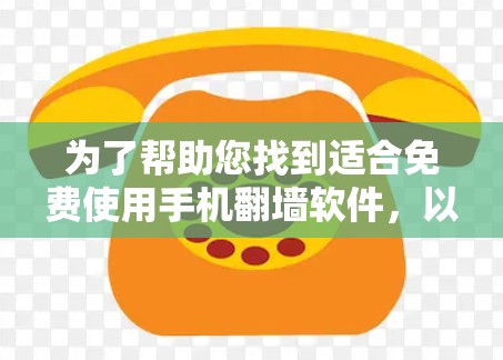 为了帮助您找到适合免费使用手机翻墙软件，以下是详细的推荐列表和分析