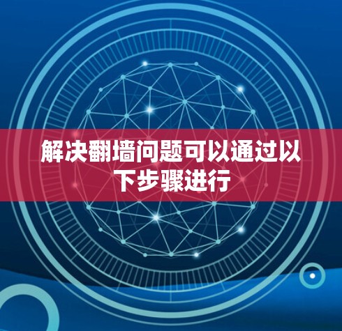 解决翻墙问题可以通过以下步骤进行