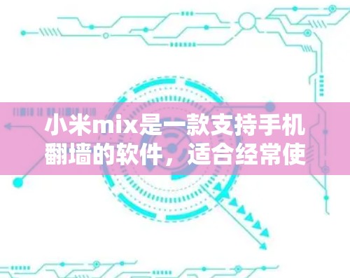小米mix是一款支持手机翻墙的软件，适合经常使用手机的用户。以下是使用小米mix的具体步骤