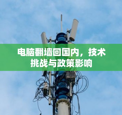 电脑翻墙回国内，技术挑战与政策影响