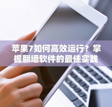 苹果7如何高效运行？掌握翻墙软件的最佳实践