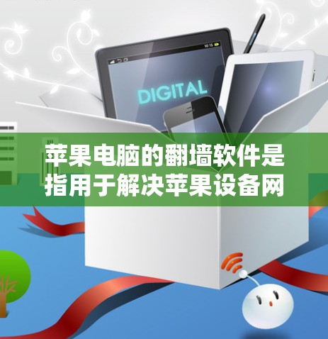 苹果电脑的翻墙软件是指用于解决苹果设备网络连接问题的软件。以下是一些常见的翻墙软件及其特点