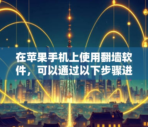 在苹果手机上使用翻墙软件，可以通过以下步骤进行选择和使用