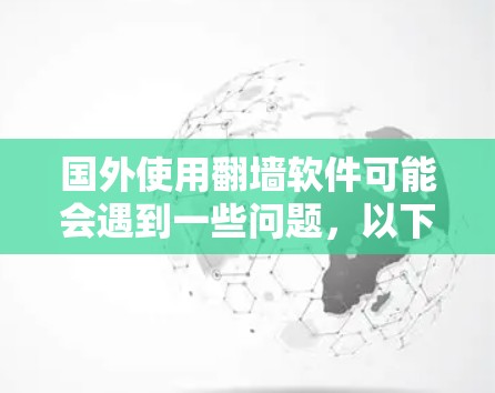国外使用翻墙软件可能会遇到一些问题，以下是一些常见的英文名称和常用的英文名称，帮助您更好地理解和使用翻墙软件
