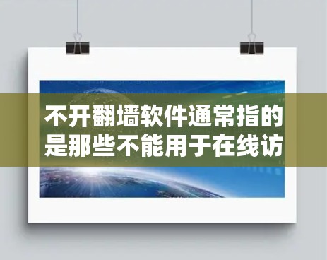 不开翻墙软件通常指的是那些不能用于在线访问或下载的软件，它们主要通过限制或监控网络行为来防止非法内容或资源的访问。虽然这些软件不能上网，但它们仍然有一些功能可以使用，以下是它们的主要用途