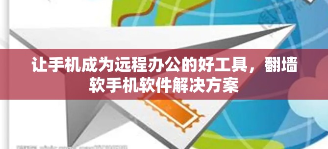 让手机成为远程办公的好工具，翻墙软手机软件解决方案