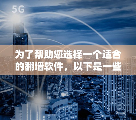 为了帮助您选择一个适合的翻墙软件，以下是一些考虑因素和推荐建议