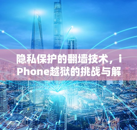 隐私保护的翻墙技术，iPhone越狱的挑战与解决方案