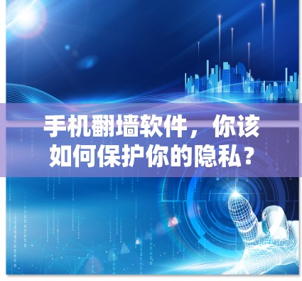 手机翻墙软件，你该如何保护你的隐私？