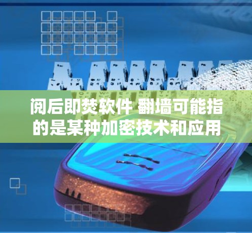 阅后即焚软件 翻墙可能指的是某种加密技术和应用，具体含义需要结合上下文进行解析。以下是一些可能的解释和应用场景