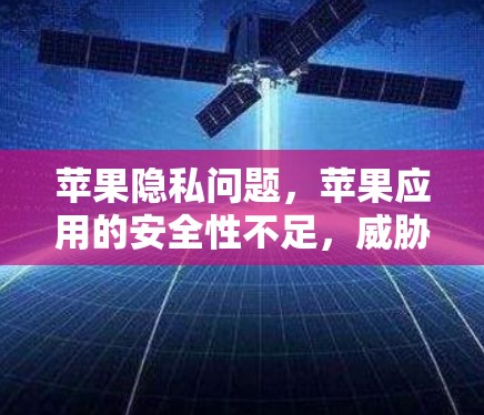 苹果隐私问题，苹果应用的安全性不足，威胁用户隐私