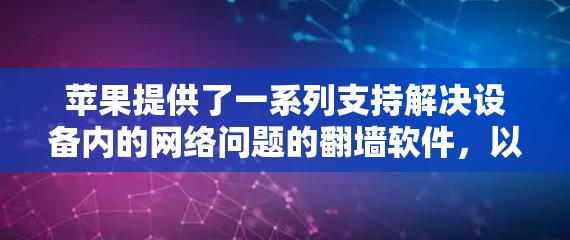 苹果提供了一系列支持解决设备内的网络问题的翻墙软件，以下是详细的解决方案