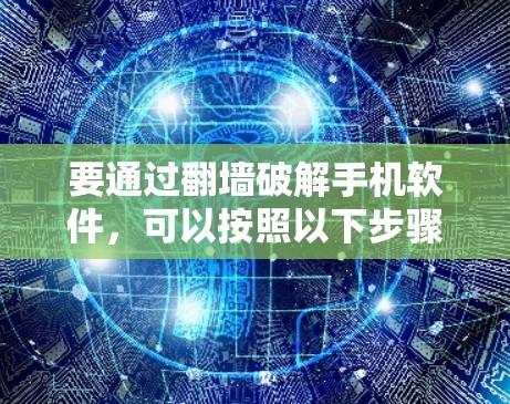 要通过翻墙破解手机软件，可以按照以下步骤操作
