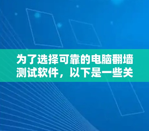 为了选择可靠的电脑翻墙测试软件，以下是一些关键考虑因素