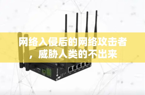 网络入侵后的网络攻击者，威胁人类的不出来