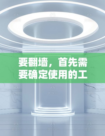 要翻墙，首先需要确定使用的工具。以下是一些常见的工具和步骤