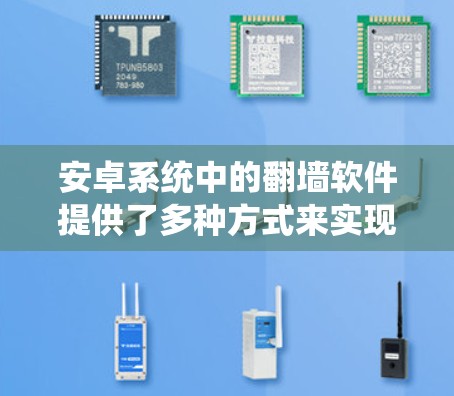 安卓系统中的翻墙软件提供了多种方式来实现将手机网络连接到电脑，以利用电脑上的网络服务。以下是对这些软件的系统总结，帮助您选择适合的解决方案