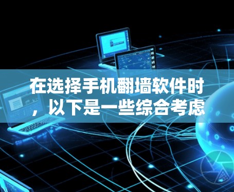 在选择手机翻墙软件时，以下是一些综合考虑的因素和推荐