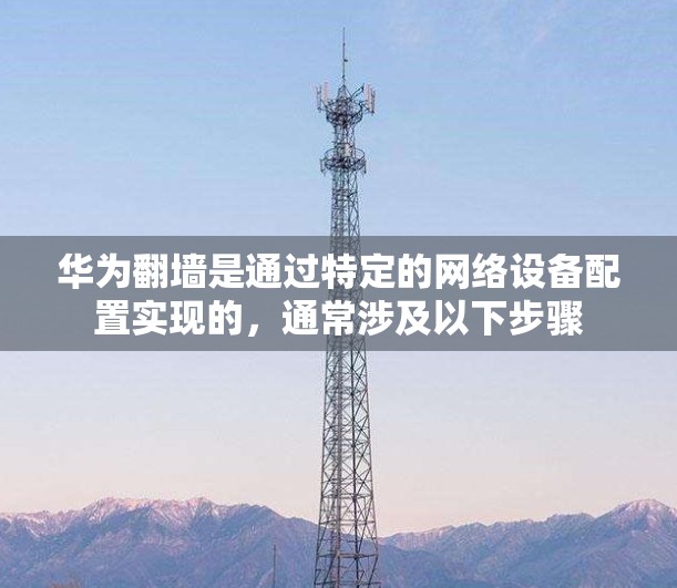 华为翻墙是通过特定的网络设备配置实现的，通常涉及以下步骤