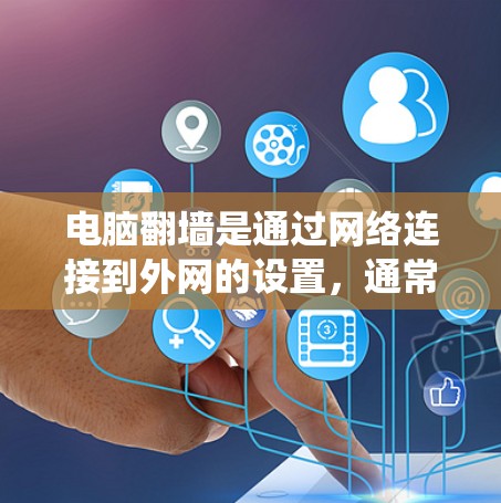 电脑翻墙是通过网络连接到外网的设置，通常涉及从家里输入或从电脑输入的翻墙过程。以下是一个系统化的解决方案指南