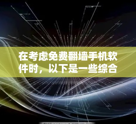 在考虑免费翻墙手机软件时，以下是一些综合考虑的因素和推荐