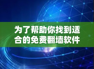 为了帮助你找到适合的免费翻墙软件，以下是一些推荐和使用指南，供你参考