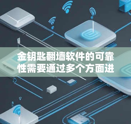金钥匙翻墙软件的可靠性需要通过多个方面进行综合评估