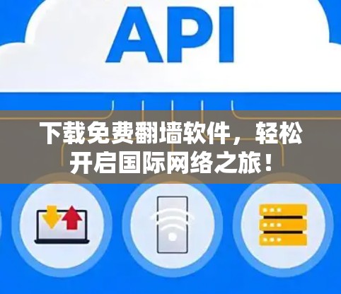 下载免费翻墙软件，轻松开启国际网络之旅！