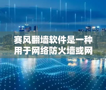 赛风翻墙软件是一种用于网络防火墙或网络流量控制的工具，通常涉及自动检测和过滤恶意软件或未经授权的访问。以下是一些关于赛风翻墙软件的详细信息，帮助你更好地了解其功能、安全性以及使用方法