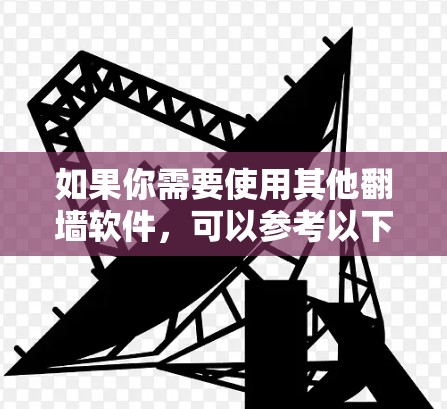 如果你需要使用其他翻墙软件，可以参考以下资源