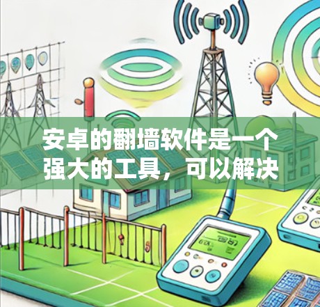 安卓的翻墙软件是一个强大的工具，可以解决许多网络问题，但在使用前需要谨慎考虑安全性和合规性。以下是一些关键点，帮助您更好地使用翻墙软件