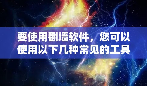 要使用翻墙软件，您可以使用以下几种常见的工具