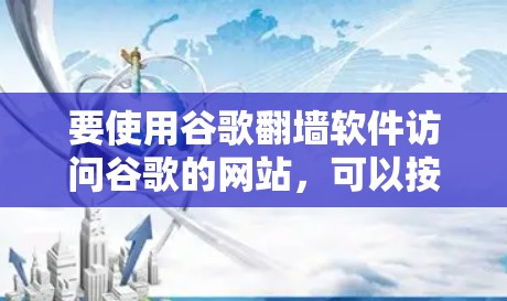 要使用谷歌翻墙软件访问谷歌的网站，可以按照以下步骤进行