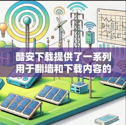 酷安下载提供了一系列用于翻墙和下载内容的软件推荐，以下是几个关键推荐