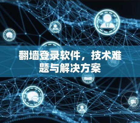 翻墙登录软件，技术难题与解决方案