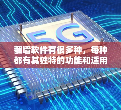 翻墙软件有很多种，每种都有其独特的功能和适用场景。以下是几种常见的翻墙软件推荐，帮助你选择最适合你的类型