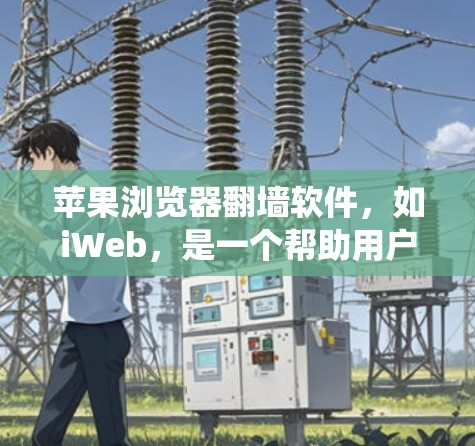 苹果浏览器翻墙软件，如iWeb，是一个帮助用户绕过网络限制的工具。以下是关于iWeb和翻墙软件的详细信息