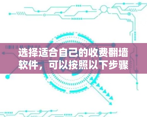 选择适合自己的收费翻墙软件，可以按照以下步骤进行