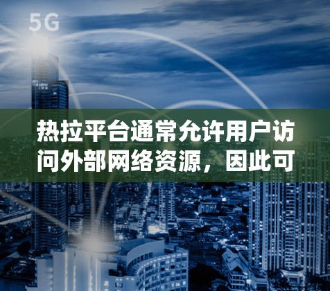 热拉平台通常允许用户访问外部网络资源，因此可能会使用一些绕过防火墙的工具或软件。以下是一些常见使用的软件和工具